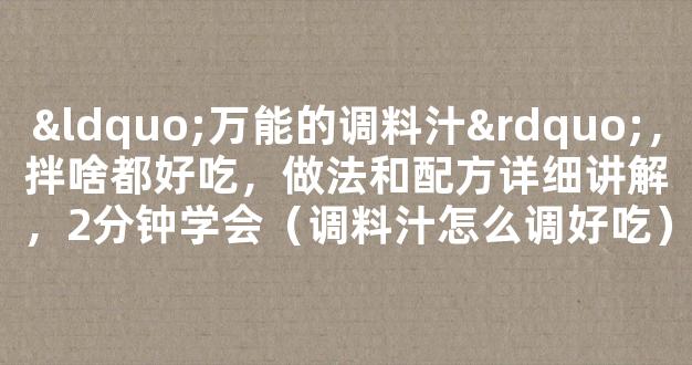 “万能的调料汁”，拌啥都好吃，做法和配方详细讲解，2分钟学会（调料汁怎么调好吃）