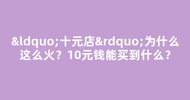 “十元店”为什么这么火？10元钱能买到什么？