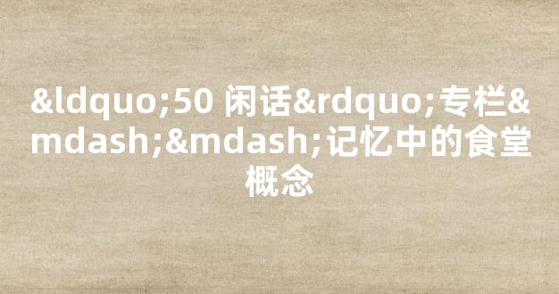 “50+闲话”专栏——记忆中的食堂概念