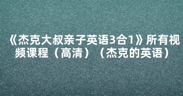 《杰克大叔亲子英语3合1》所有视频课程（高清）（杰克的英语）