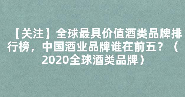 【关注】全球最具价值酒类品牌排行榜，中国酒业品牌谁在前五？（2020全球酒类品牌）