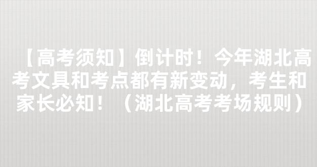 【高考须知】倒计时！今年湖北高考文具和考点都有新变动，考生和家长必知！（湖北高考考场规则）