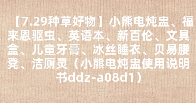 【7.29种草好物】小熊电炖盅、福来恩驱虫、英语本、新百伦、文具盒、儿童牙膏、冰丝睡衣、贝易腰凳、洁厕灵（小熊电炖盅使用说明书ddz-a08d1）