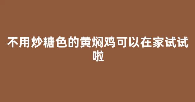 不用炒糖色的黄焖鸡可以在家试试啦