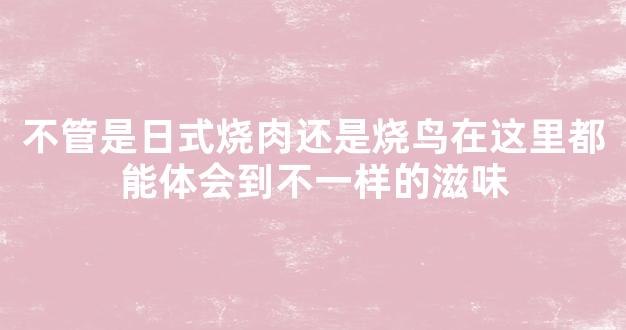 不管是日式烧肉还是烧鸟在这里都能体会到不一样的滋味