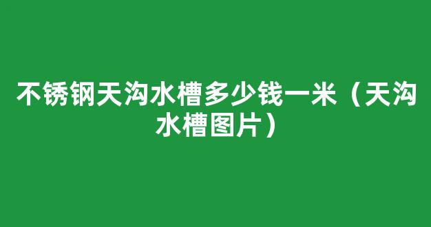 不锈钢天沟水槽多少钱一米（天沟水槽图片）