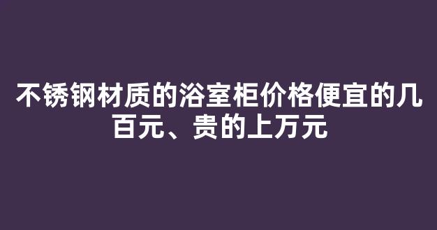 不锈钢材质的浴室柜价格便宜的几百元、贵的上万元