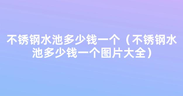 不锈钢水池多少钱一个（不锈钢水池多少钱一个图片大全）