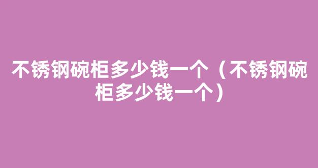 不锈钢碗柜多少钱一个（不锈钢碗柜多少钱一个）