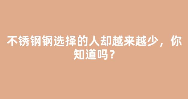 不锈钢钢选择的人却越来越少，你知道吗？