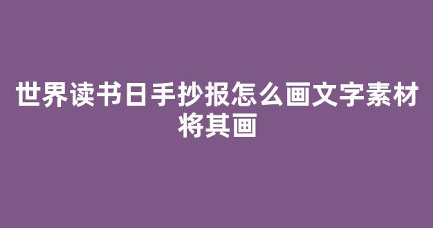 世界读书日手抄报怎么画文字素材将其画