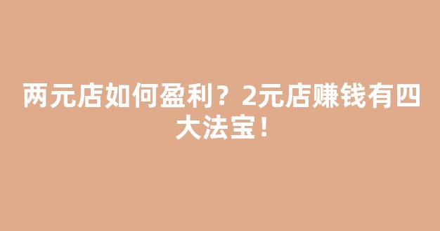 两元店如何盈利？2元店赚钱有四大法宝！