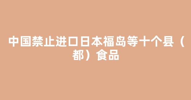 中国禁止进口日本福岛等十个县（都）食品