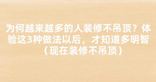 为何越来越多的人装修不吊顶？体验这3种做法以后，才知道多明智（现在装修不吊顶）