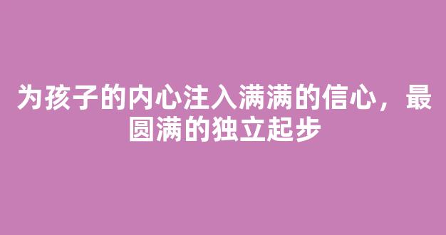 为孩子的内心注入满满的信心，最圆满的独立起步