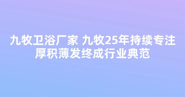 九牧卫浴厂家 九牧25年持续专注厚积薄发终成行业典范