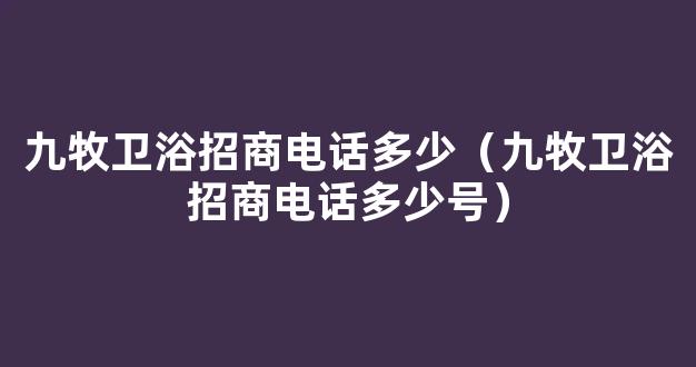 九牧卫浴招商电话多少（九牧卫浴招商电话多少号）