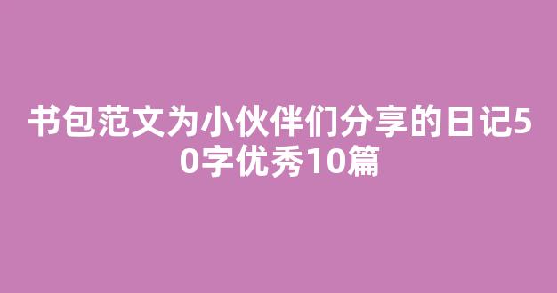 书包范文为小伙伴们分享的日记50字优秀10篇