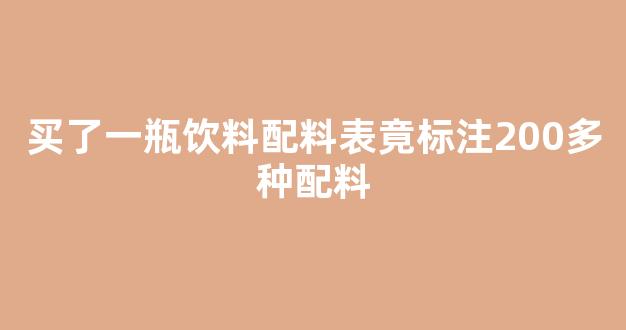 买了一瓶饮料配料表竟标注200多种配料