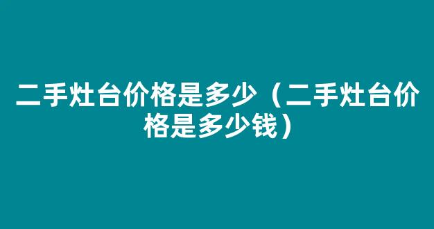 二手灶台价格是多少（二手灶台价格是多少钱）