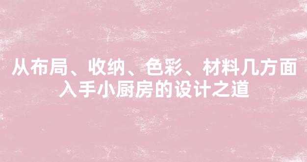 从布局、收纳、色彩、材料几方面入手小厨房的设计之道