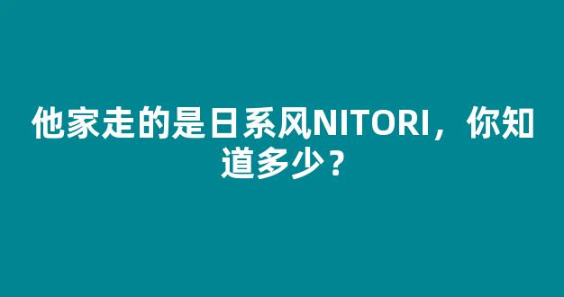 他家走的是日系风NITORI，你知道多少？