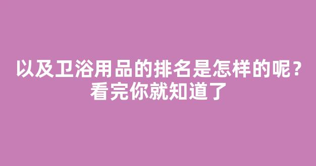 以及卫浴用品的排名是怎样的呢？看完你就知道了