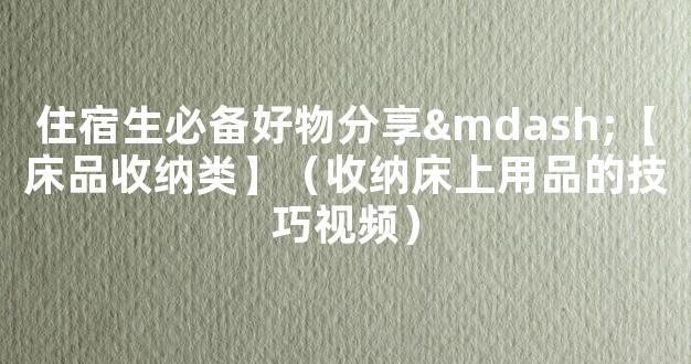 住宿生必备好物分享—【床品收纳类】（收纳床上用品的技巧视频）