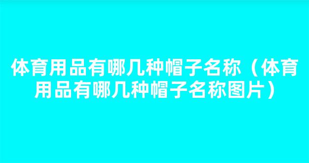 体育用品有哪几种帽子名称（体育用品有哪几种帽子名称图片）