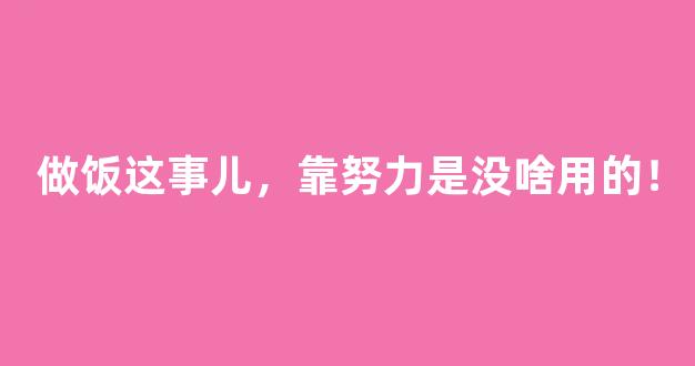 做饭这事儿，靠努力是没啥用的！