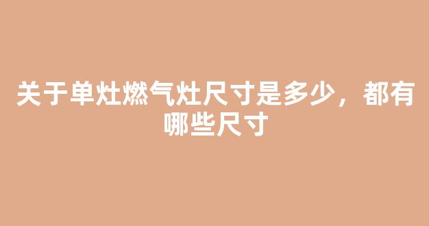 关于单灶燃气灶尺寸是多少，都有哪些尺寸