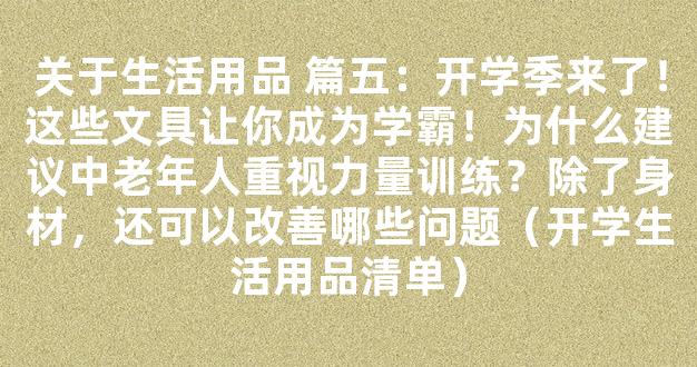 关于生活用品 篇五：开学季来了！这些文具让你成为学霸！为什么建议中老年人重视力量训练？除了身材，还可以改善哪些问题（开学生活用品清单）