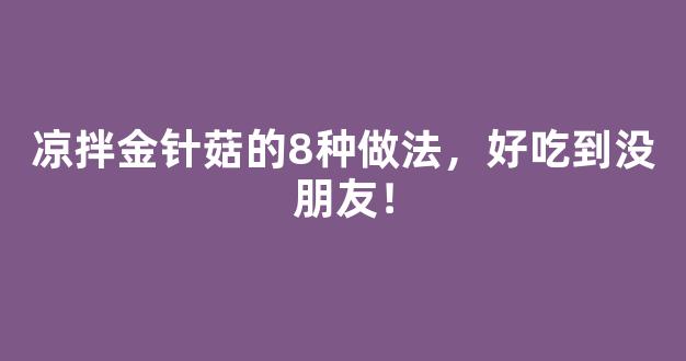 凉拌金针菇的8种做法，好吃到没朋友！