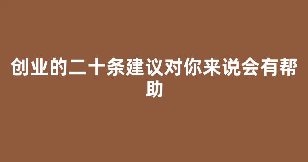 创业的二十条建议对你来说会有帮助