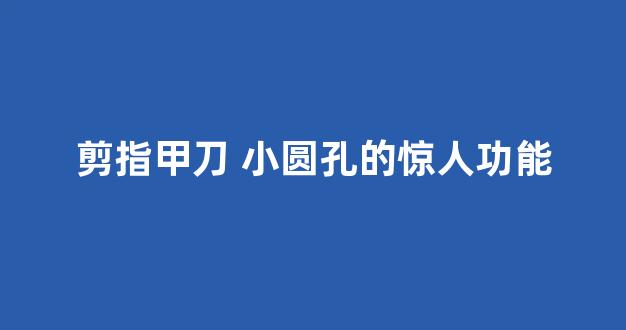 剪指甲刀 小圆孔的惊人功能