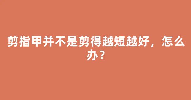 剪指甲并不是剪得越短越好，怎么办？