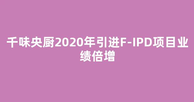 千味央厨2020年引进F-IPD项目业绩倍增