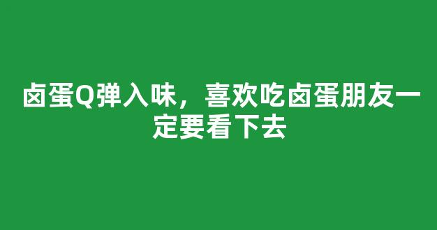 卤蛋Q弹入味，喜欢吃卤蛋朋友一定要看下去