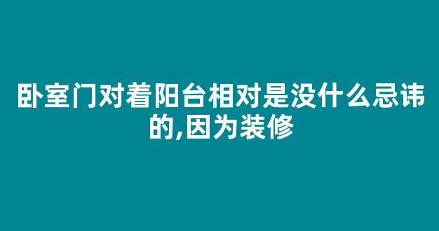 卧室门对着阳台相对是没什么忌讳的,因为装修