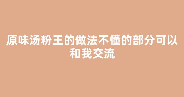 原味汤粉王的做法不懂的部分可以和我交流