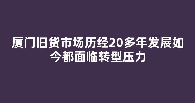 厦门旧货市场历经20多年发展如今都面临转型压力