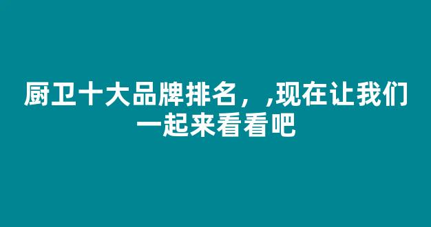 厨卫十大品牌排名，,现在让我们一起来看看吧