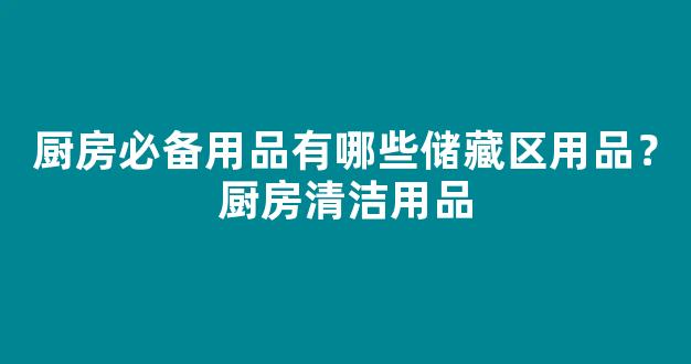 厨房必备用品有哪些储藏区用品？厨房清洁用品