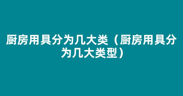 厨房用具分为几大类（厨房用具分为几大类型）