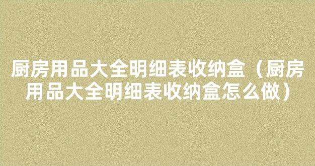 厨房用品大全明细表收纳盒（厨房用品大全明细表收纳盒怎么做）