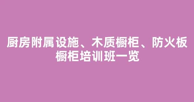 厨房附属设施、木质橱柜、防火板橱柜培训班一览