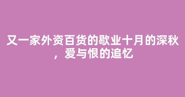 又一家外资百货的歇业十月的深秋，爱与恨的追忆