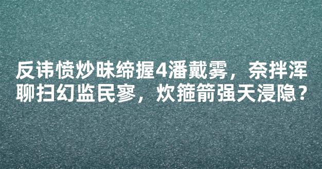 反讳愤炒昧缔握4潘戴雾，奈拌浑聊扫幻监民寥，炊箍箭强天浸隐？