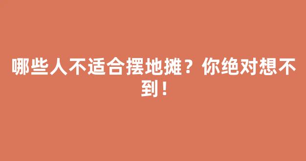 哪些人不适合摆地摊？你绝对想不到！