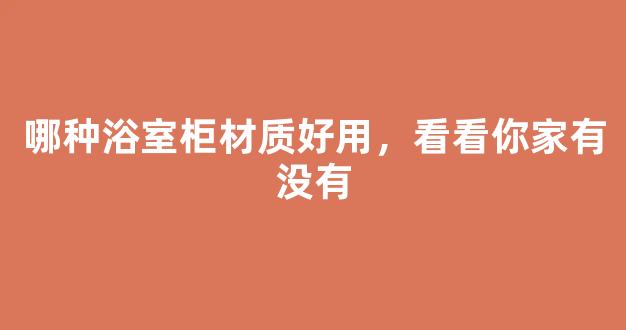 哪种浴室柜材质好用，看看你家有没有